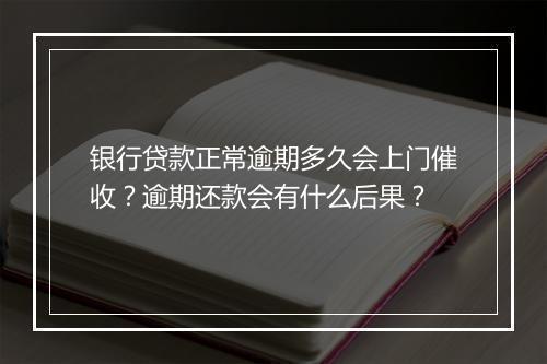 银行贷款正常逾期多久会上门催收？逾期还款会有什么后果？