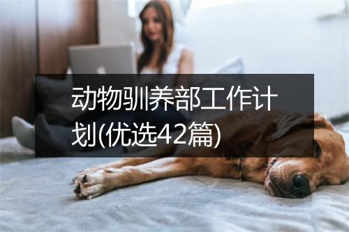 动物驯养部工作计划(优选42篇)