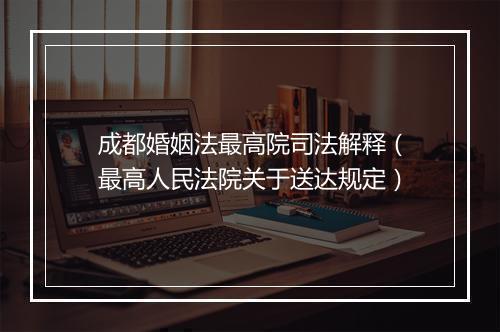 成都婚姻法最高院司法解释（最高人民法院关于送达规定）