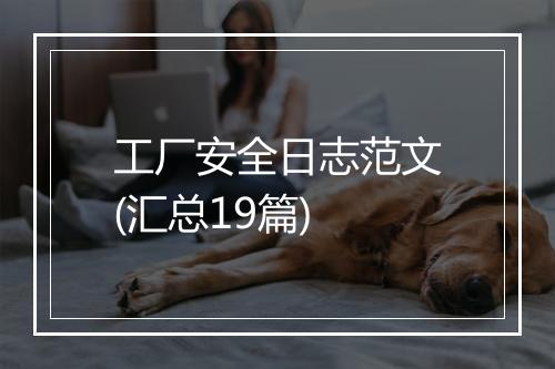 工厂安全日志范文(汇总19篇)