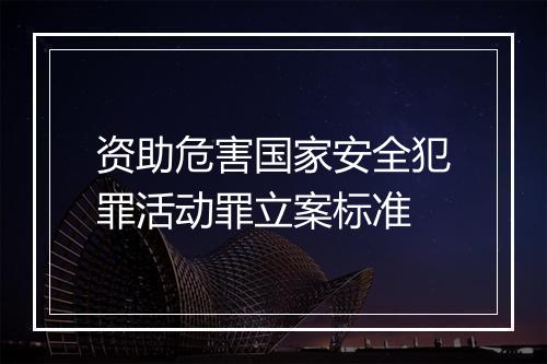 资助危害国家安全犯罪活动罪立案标准