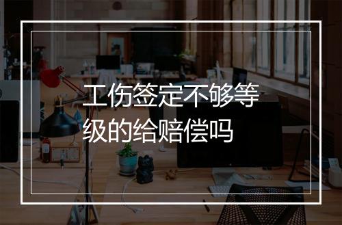 工伤签定不够等级的给赔偿吗