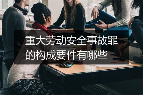 重大劳动安全事故罪的构成要件有哪些