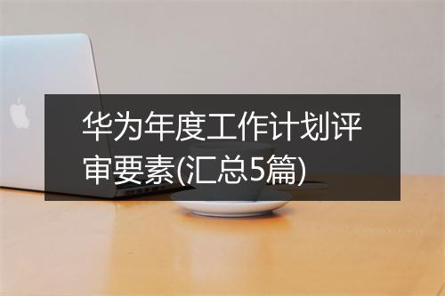 华为年度工作计划评审要素(汇总5篇)