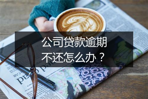 公司贷款逾期不还怎么办？