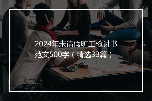 2024年未请假旷工检讨书范文500字（精选33篇）