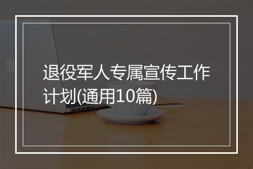 退役军人专属宣传工作计划(通用10篇)
