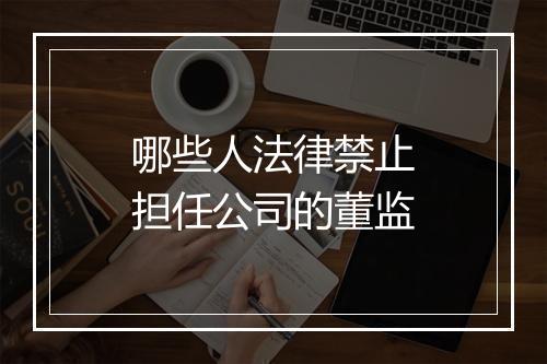 哪些人法律禁止担任公司的董监
