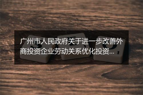 广州市人民政府关于进一步改善外商投资企业劳动关系优化投资环境