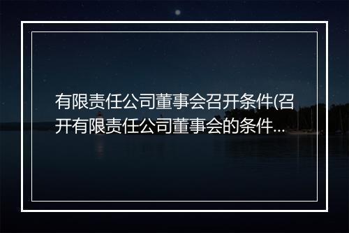 有限责任公司董事会召开条件(召开有限责任公司董事会的条件)