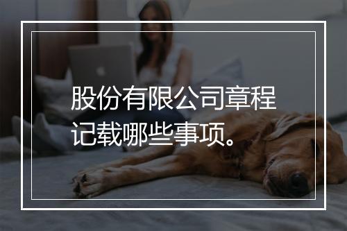 股份有限公司章程记载哪些事项。