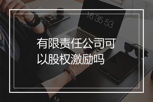 有限责任公司可以股权激励吗