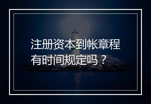 注册资本到帐章程有时间规定吗？