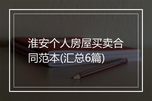淮安个人房屋买卖合同范本(汇总6篇)