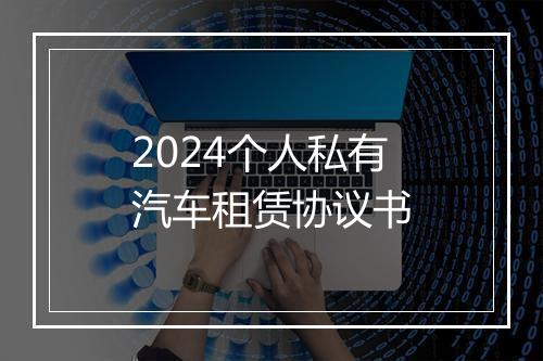 2024个人私有汽车租赁协议书