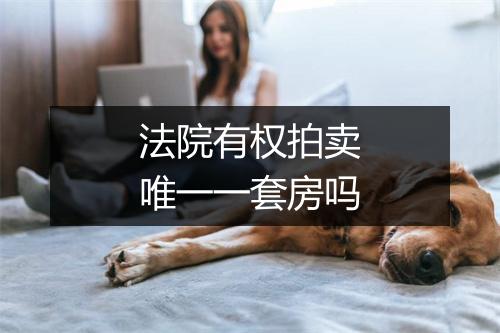 法院有权拍卖唯一一套房吗