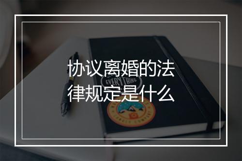 协议离婚的法律规定是什么