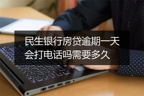 民生银行房贷逾期一天会打电话吗需要多久