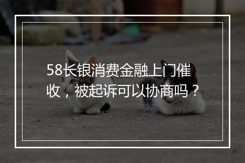 58长银消费金融上门催收，被起诉可以协商吗？