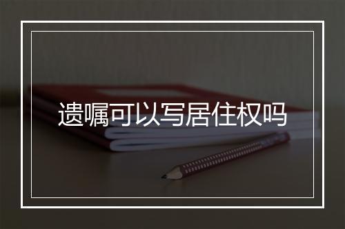 遗嘱可以写居住权吗