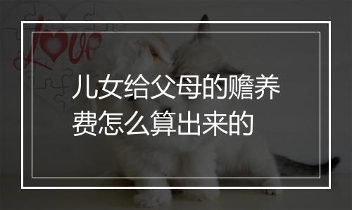 儿女给父母的赡养费怎么算出来的