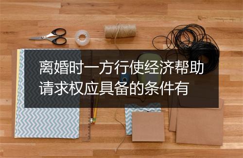 离婚时一方行使经济帮助请求权应具备的条件有