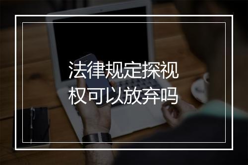 法律规定探视权可以放弃吗