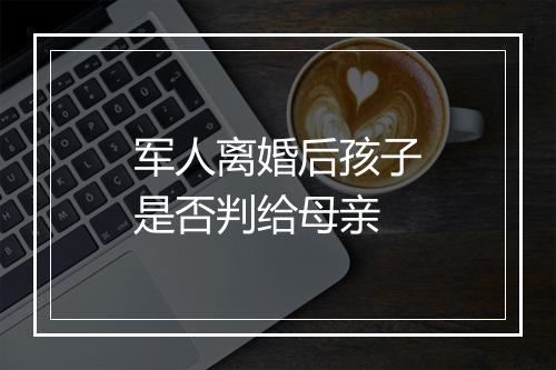 军人离婚后孩子是否判给母亲