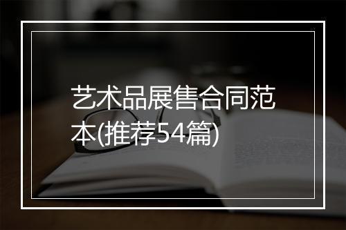 艺术品展售合同范本(推荐54篇)