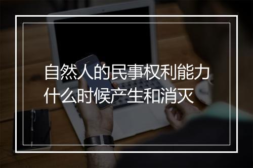 自然人的民事权利能力什么时候产生和消灭