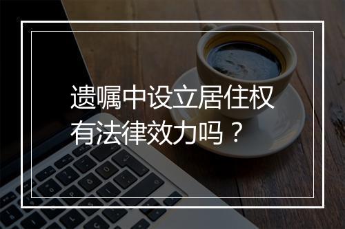 遗嘱中设立居住权有法律效力吗？