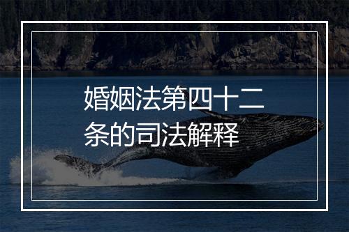 婚姻法第四十二条的司法解释