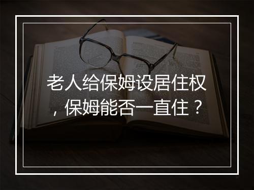 老人给保姆设居住权，保姆能否一直住？