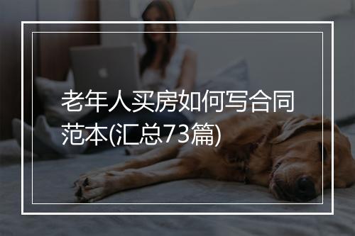 老年人买房如何写合同范本(汇总73篇)