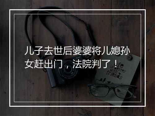 儿子去世后婆婆将儿媳孙女赶出门，法院判了！