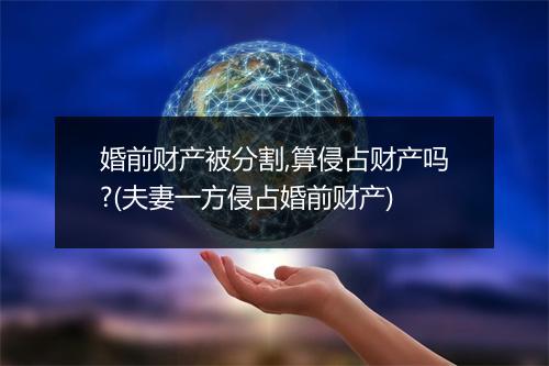 婚前财产被分割,算侵占财产吗?(夫妻一方侵占婚前财产)