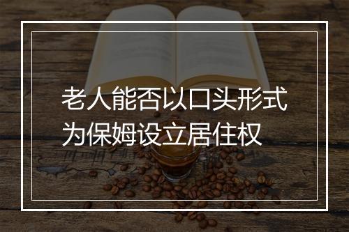 老人能否以口头形式为保姆设立居住权
