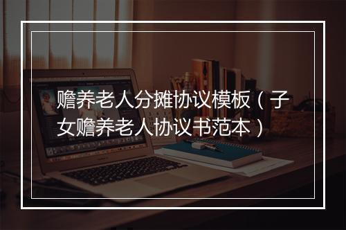 赡养老人分摊协议模板（子女赡养老人协议书范本）