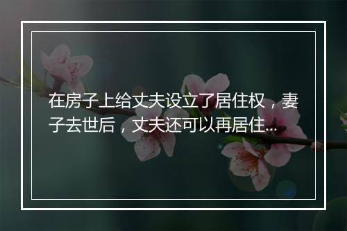在房子上给丈夫设立了居住权，妻子去世后，丈夫还可以再居住吗？