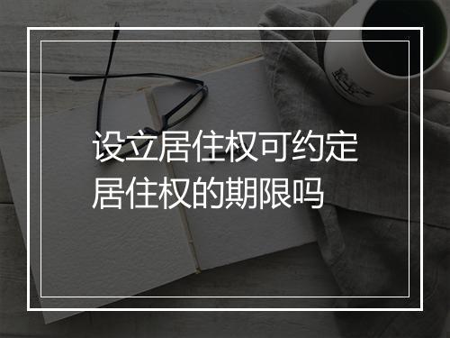 设立居住权可约定居住权的期限吗