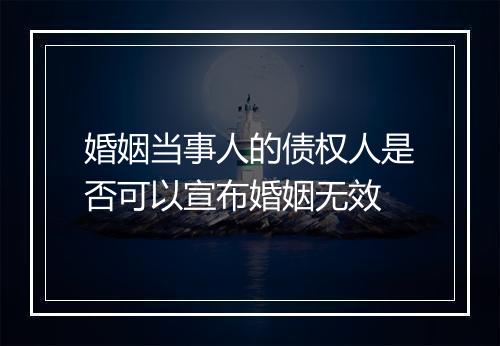 婚姻当事人的债权人是否可以宣布婚姻无效