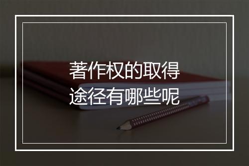 著作权的取得途径有哪些呢