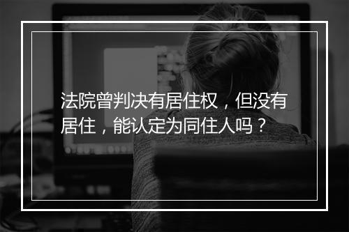 法院曾判决有居住权，但没有居住，能认定为同住人吗？