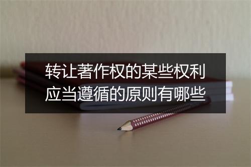 转让著作权的某些权利应当遵循的原则有哪些