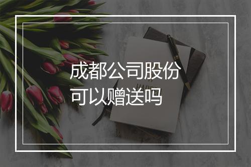 成都公司股份可以赠送吗