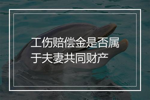 工伤赔偿金是否属于夫妻共同财产