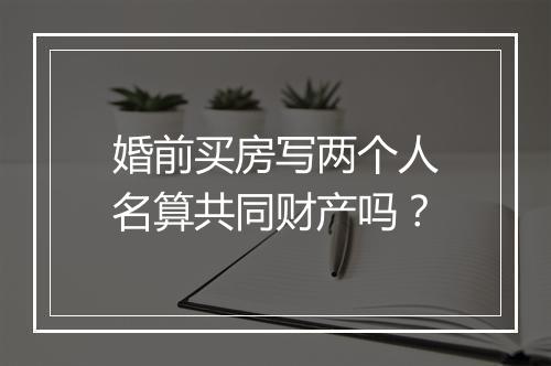 婚前买房写两个人名算共同财产吗？