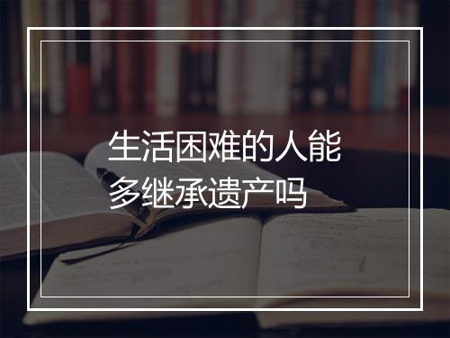 生活困难的人能多继承遗产吗