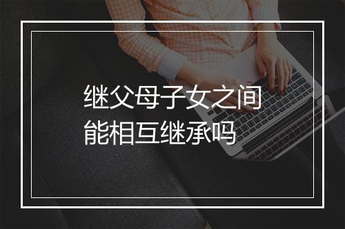 继父母子女之间能相互继承吗