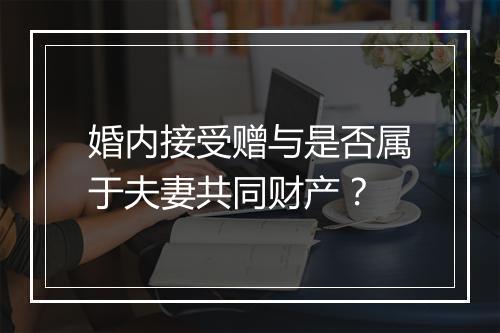 婚内接受赠与是否属于夫妻共同财产？